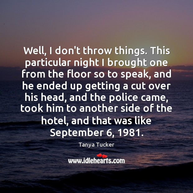 Well, I don’t throw things. This particular night I brought one from Tanya Tucker Picture Quote