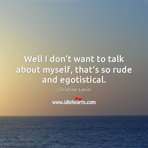 Well I don’t want to talk about myself, that’s so rude and egotistical. Christine Lavin Picture Quote