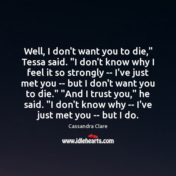Well, I don’t want you to die,” Tessa said. “I don’t know Cassandra Clare Picture Quote