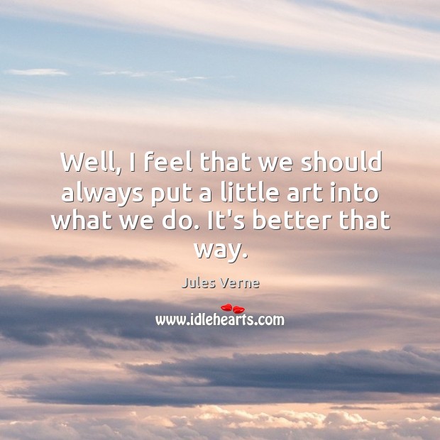 Well, I feel that we should always put a little art into what we do. It’s better that way. Jules Verne Picture Quote