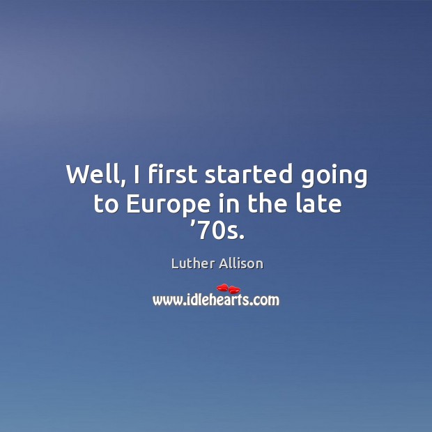 Well, I first started going to europe in the late ’70s. Image