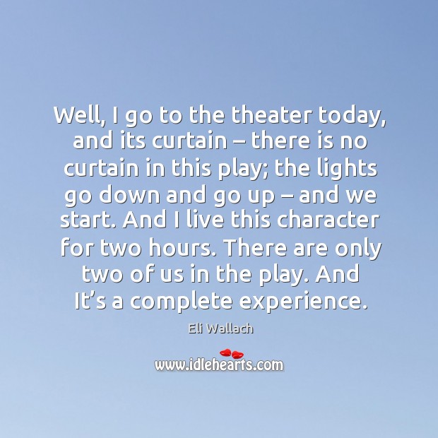 Well, I go to the theater today, and its curtain – there is no curtain in this play Eli Wallach Picture Quote