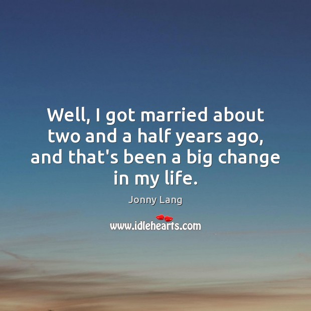 Well, I got married about two and a half years ago, and Jonny Lang Picture Quote