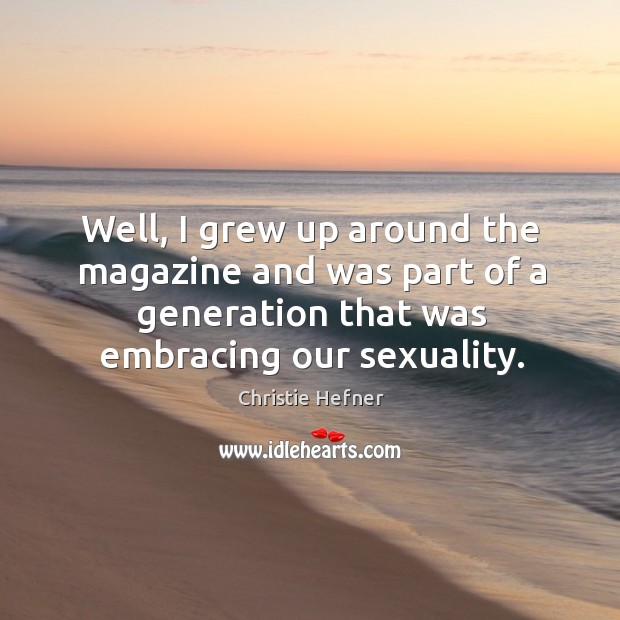 Well, I grew up around the magazine and was part of a generation that was embracing our sexuality. Christie Hefner Picture Quote