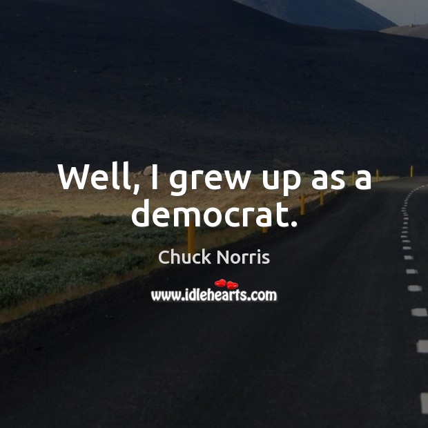 Well, I grew up as a democrat. Chuck Norris Picture Quote
