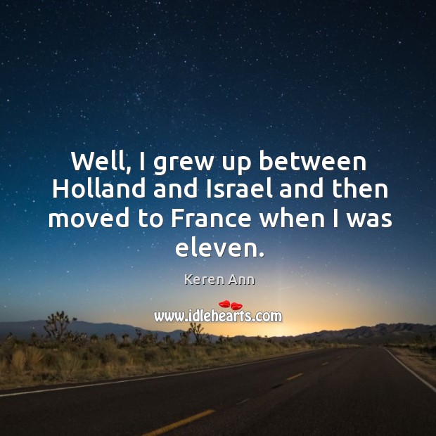 Well, I grew up between holland and israel and then moved to france when I was eleven. Keren Ann Picture Quote