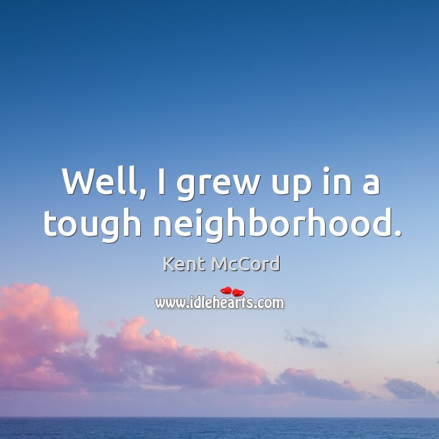 Well, I grew up in a tough neighborhood. Image