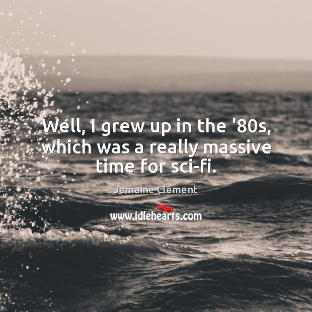 Well, I grew up in the ’80s, which was a really massive time for sci-fi. Jemaine Clement Picture Quote