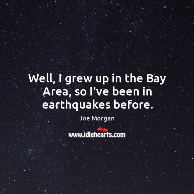 Well, I grew up in the Bay Area, so I’ve been in earthquakes before. Joe Morgan Picture Quote