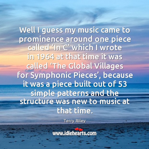 Well I guess my music came to prominence around one piece called ‘in c’ which I wrote in Terry Riley Picture Quote