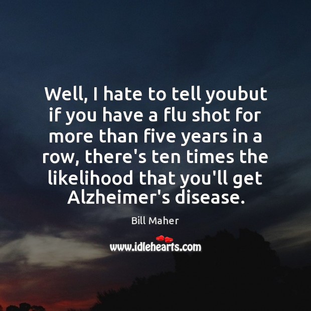 Well, I hate to tell youbut if you have a flu shot Bill Maher Picture Quote