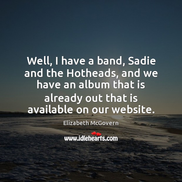 Well, I have a band, Sadie and the Hotheads, and we have Elizabeth McGovern Picture Quote