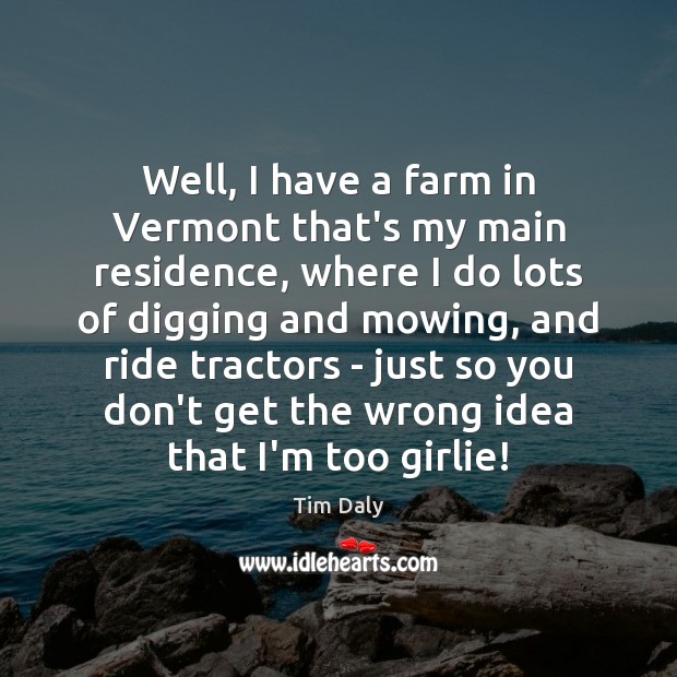 Well, I have a farm in Vermont that’s my main residence, where Tim Daly Picture Quote