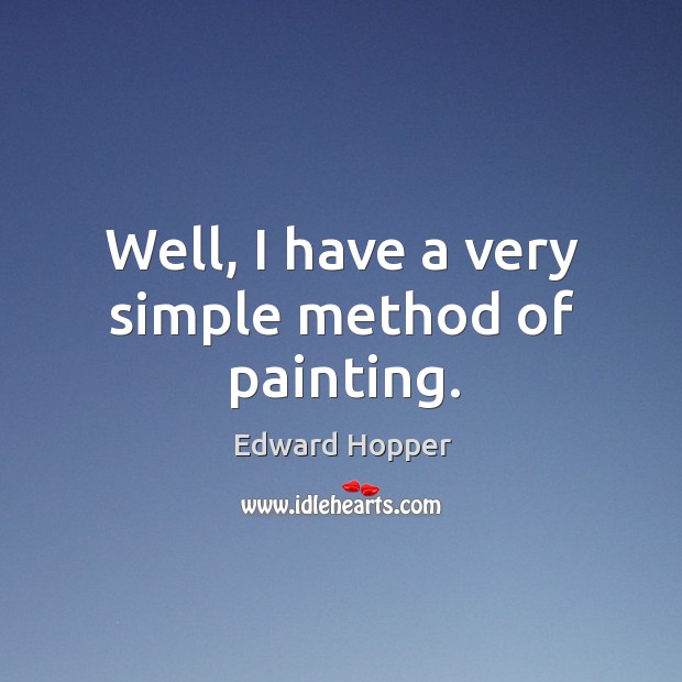 Well, I have a very simple method of painting. Edward Hopper Picture Quote