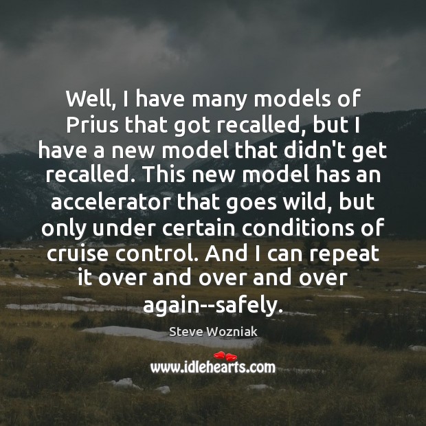 Well, I have many models of Prius that got recalled, but I Steve Wozniak Picture Quote