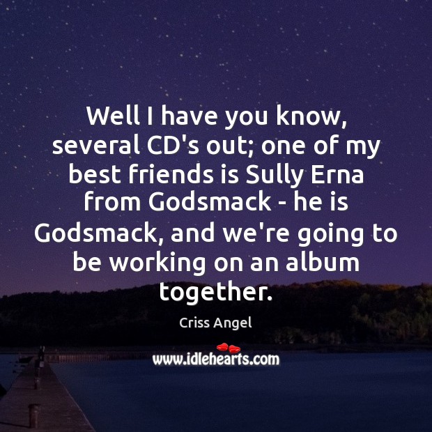 Well I have you know, several CD’s out; one of my best Best Friend Quotes Image