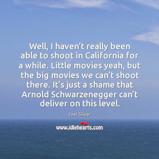 Well, I haven’t really been able to shoot in california for a while. Little movies yeah Joel Silver Picture Quote