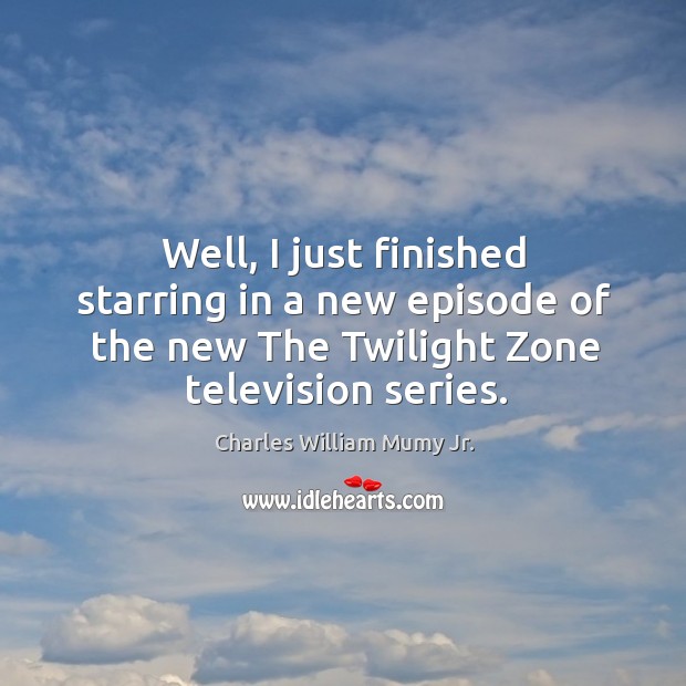 Well, I just finished starring in a new episode of the new the twilight zone television series. Image