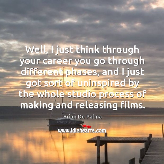 Well, I just think through your career you go through different phases Brian De Palma Picture Quote