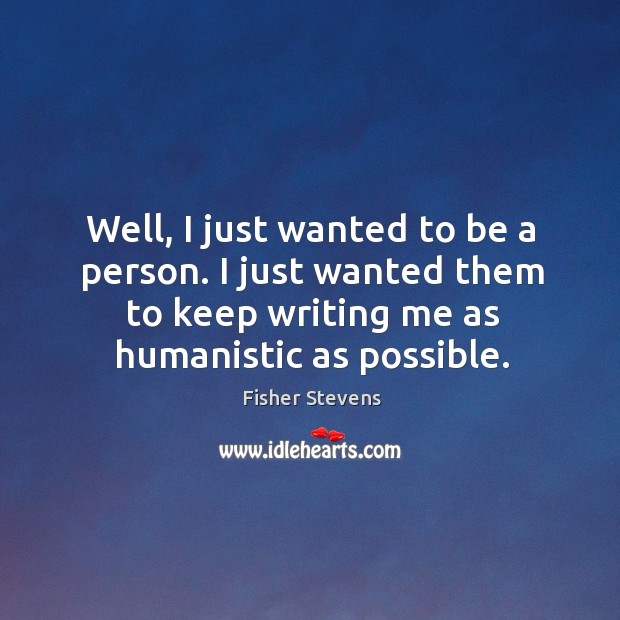 Well, I just wanted to be a person. I just wanted them to keep writing me as humanistic as possible. Image