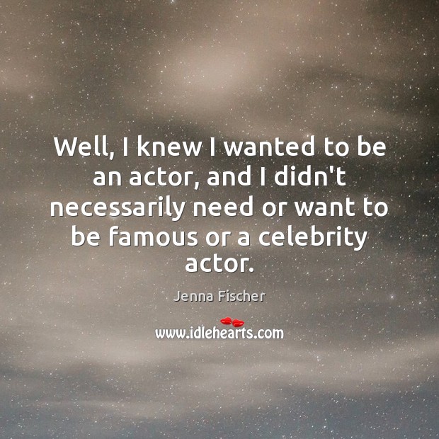 Well, I knew I wanted to be an actor, and I didn’t Jenna Fischer Picture Quote