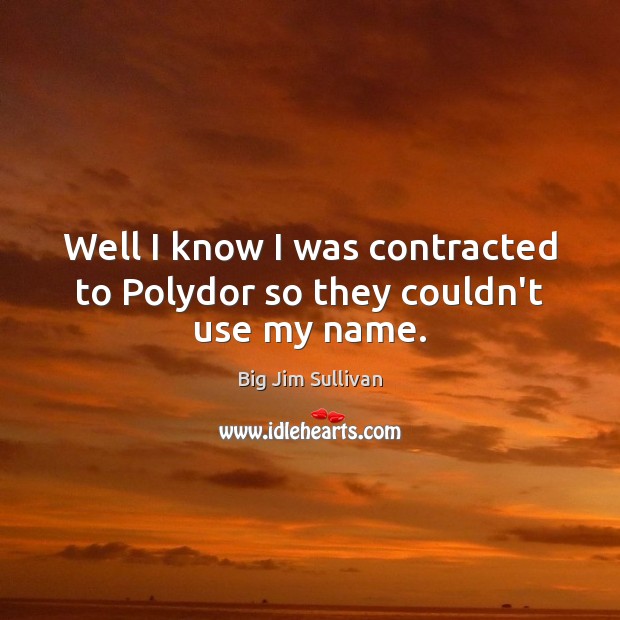 Well I know I was contracted to Polydor so they couldn’t use my name. Big Jim Sullivan Picture Quote