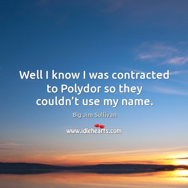 Well I know I was contracted to polydor so they couldn’t use my name. Big Jim Sullivan Picture Quote