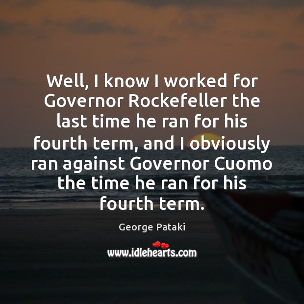 Well, I know I worked for Governor Rockefeller the last time he George Pataki Picture Quote