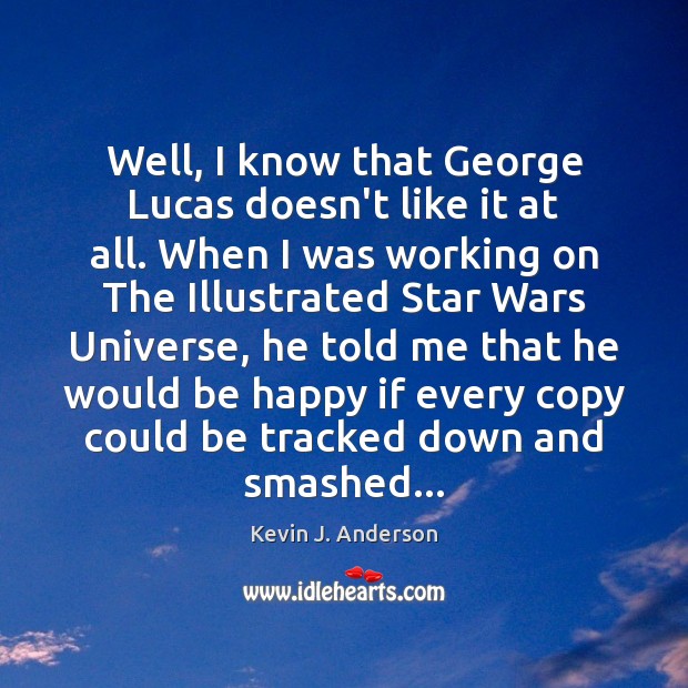 Well, I know that George Lucas doesn’t like it at all. When Kevin J. Anderson Picture Quote