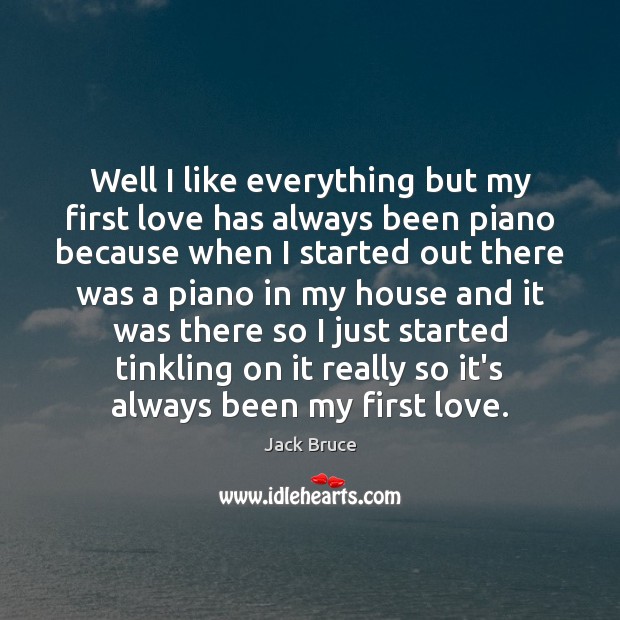 Well I like everything but my first love has always been piano Jack Bruce Picture Quote