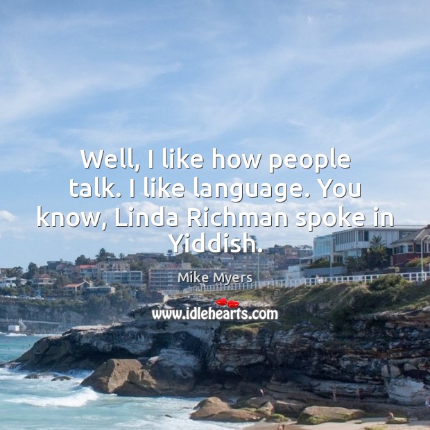 Well, I like how people talk. I like language. You know, Linda Richman spoke in Yiddish. Image
