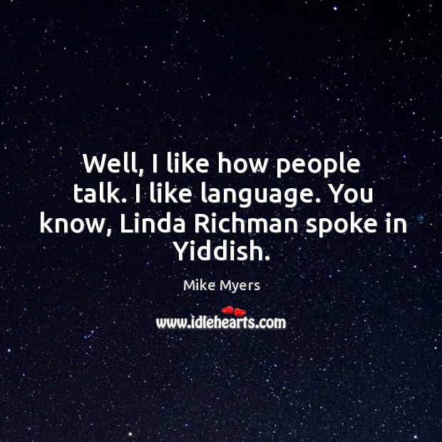 Well, I like how people talk. I like language. You know, linda richman spoke in yiddish. Mike Myers Picture Quote