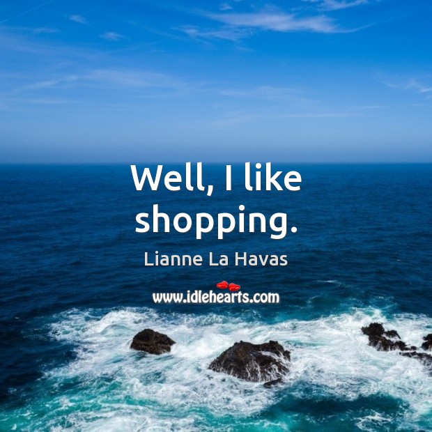 Well, I like shopping. Lianne La Havas Picture Quote
