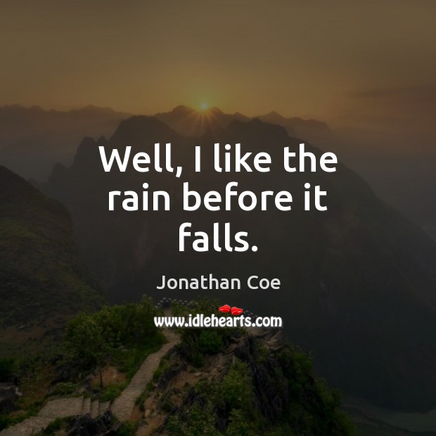 Well, I like the rain before it falls. Jonathan Coe Picture Quote