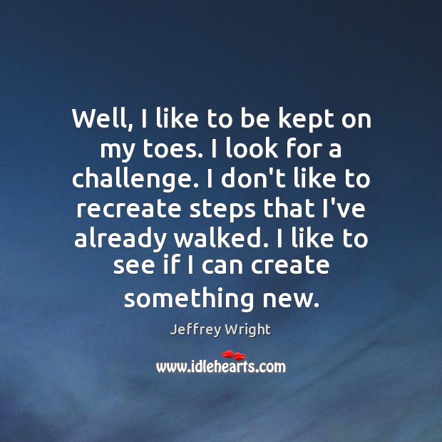 Well, I like to be kept on my toes. I look for Jeffrey Wright Picture Quote