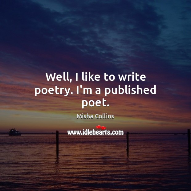 Well, I like to write poetry. I’m a published poet. Image
