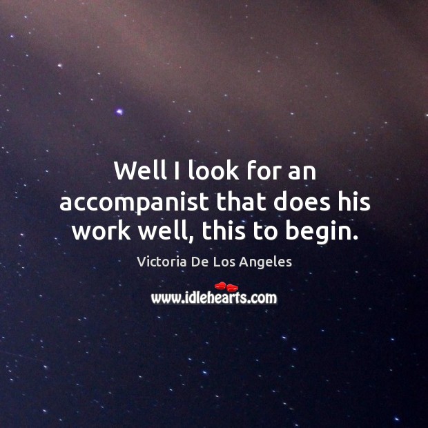 Well I look for an accompanist that does his work well, this to begin. Victoria De Los Angeles Picture Quote