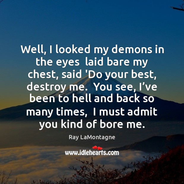 Well, I looked my demons in the eyes  laid bare my chest, Ray LaMontagne Picture Quote