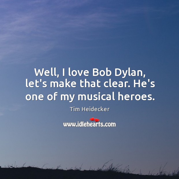 Well, I love Bob Dylan, let’s make that clear. He’s one of my musical heroes. Tim Heidecker Picture Quote