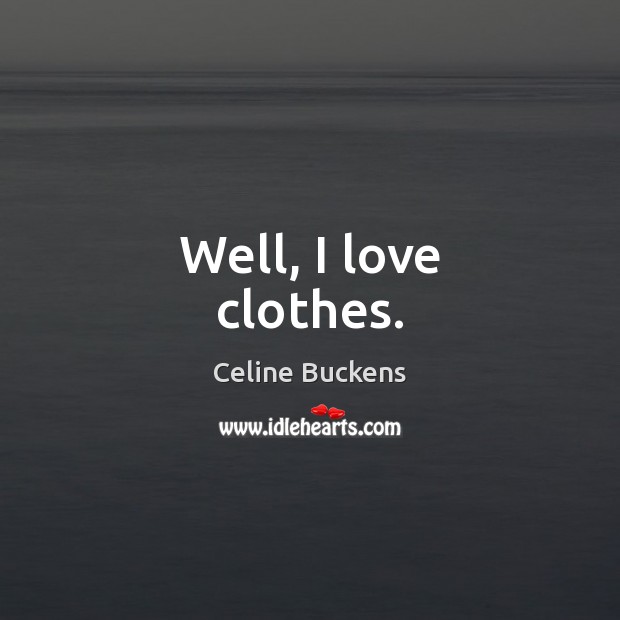 Well, I love clothes. Celine Buckens Picture Quote