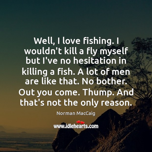 Well, I love fishing. I wouldn’t kill a fly myself but I’ve Norman MacCaig Picture Quote