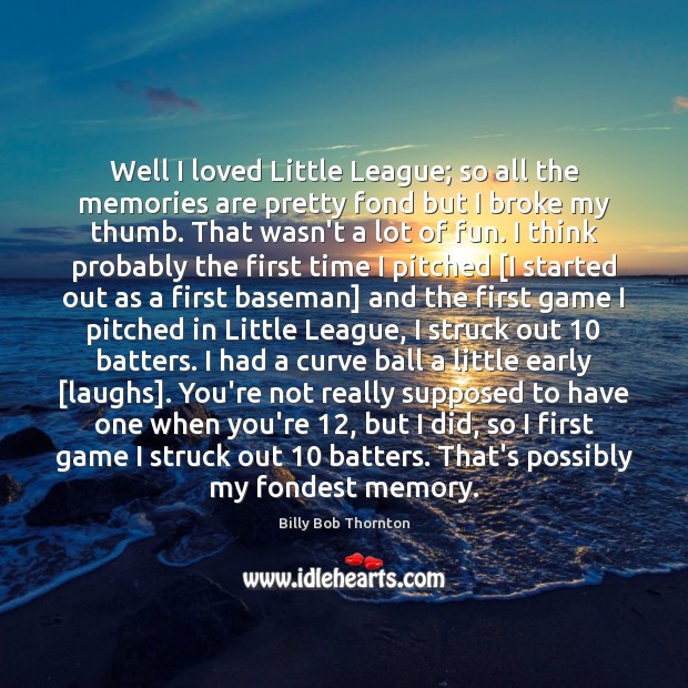 Well I loved Little League; so all the memories are pretty fond Billy Bob Thornton Picture Quote