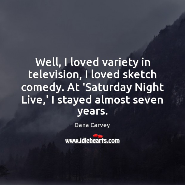 Well, I loved variety in television, I loved sketch comedy. At ‘Saturday Dana Carvey Picture Quote