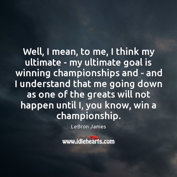 Well, I mean, to me, I think my ultimate – my ultimate LeBron James Picture Quote