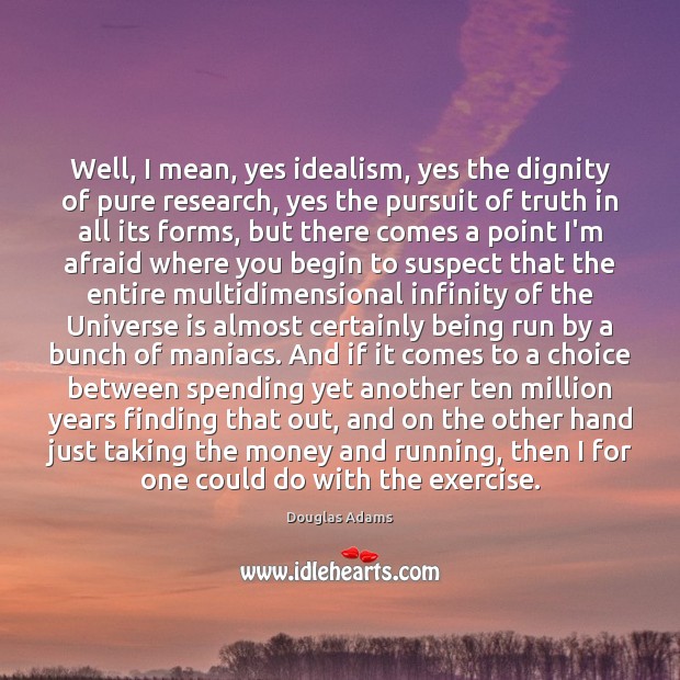 Well, I mean, yes idealism, yes the dignity of pure research, yes Douglas Adams Picture Quote