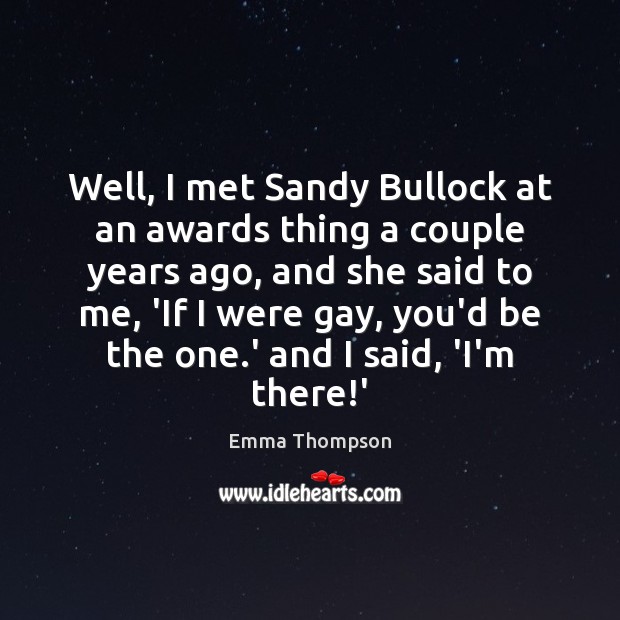 Well, I met Sandy Bullock at an awards thing a couple years Emma Thompson Picture Quote