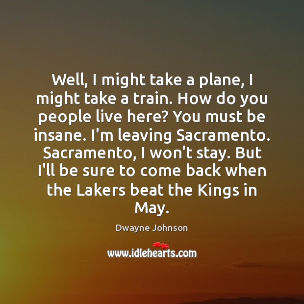 Well, I might take a plane, I might take a train. How Dwayne Johnson Picture Quote