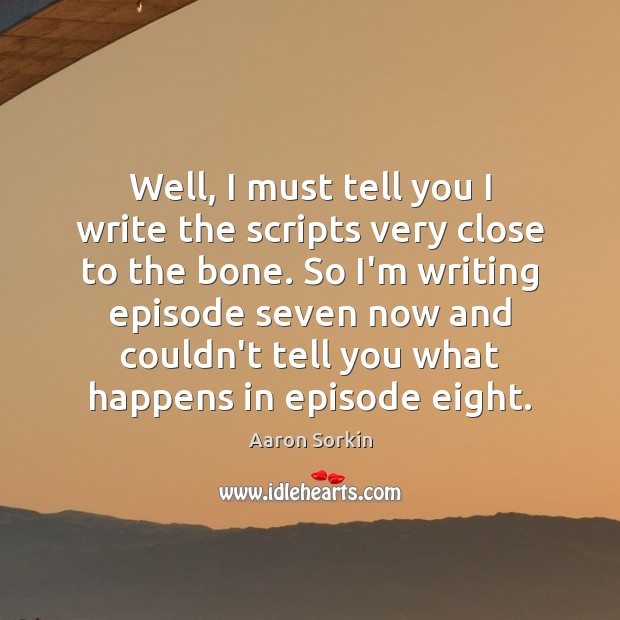 Well, I must tell you I write the scripts very close to Aaron Sorkin Picture Quote