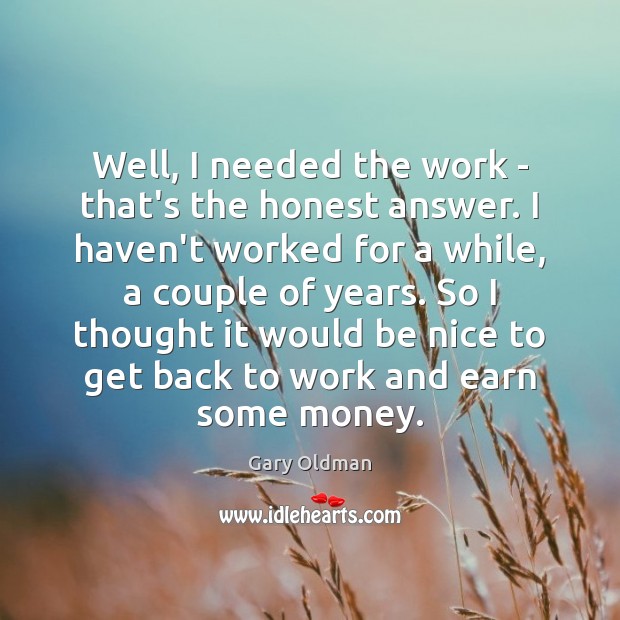 Well, I needed the work – that’s the honest answer. I haven’t Gary Oldman Picture Quote