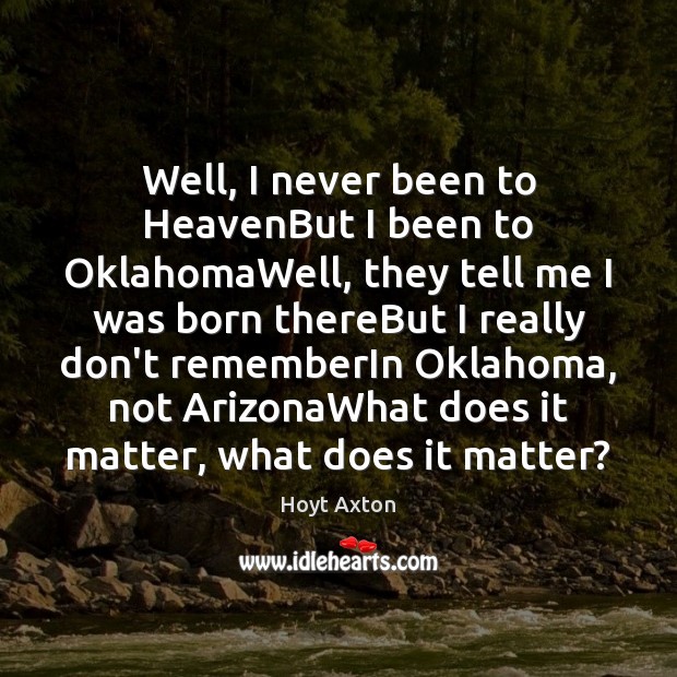 Well, I never been to HeavenBut I been to OklahomaWell, they tell Hoyt Axton Picture Quote